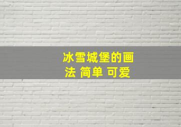 冰雪城堡的画法 简单 可爱